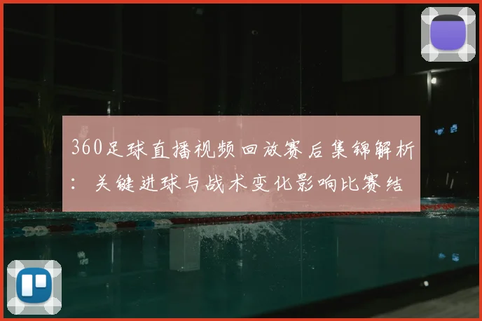 360足球直播视频回放赛后集锦解析：关键进球与战术变化影响比赛结果
