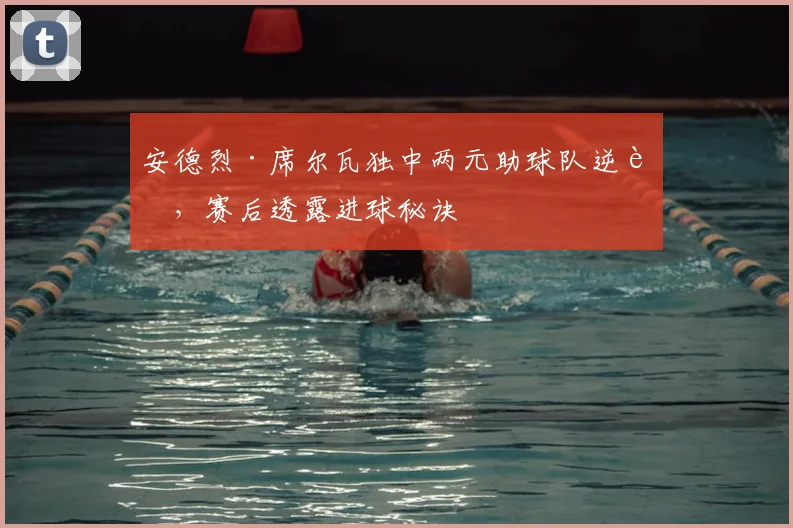 安德烈·席尔瓦独中两元助球队逆转，赛后透露进球秘诀