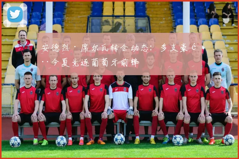 安德烈·席尔瓦转会动态：多支豪门今夏竞逐葡萄牙前锋