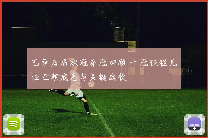 巴萨历届欧冠夺冠回顾 十冠征程见证王朝底色与关键战役