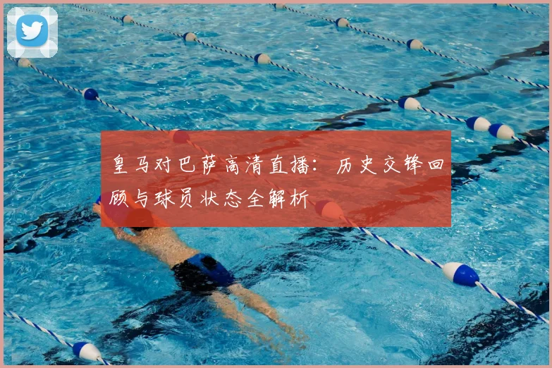 皇马对巴萨高清直播：历史交锋回顾与球员状态全解析