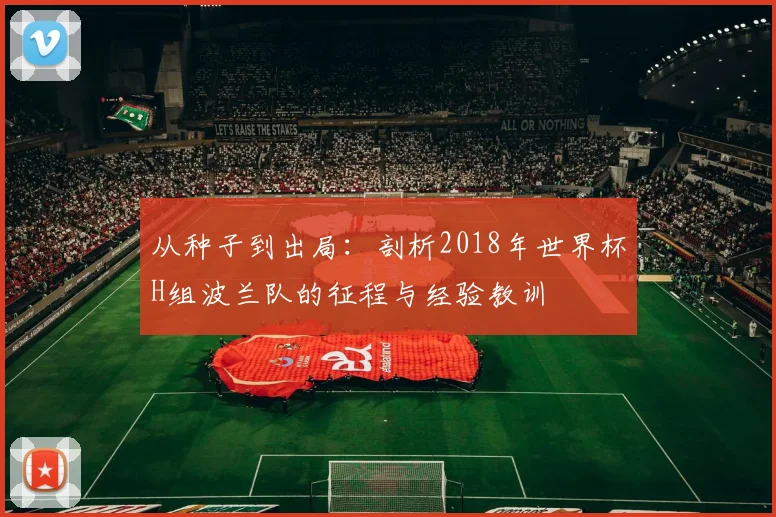 从种子到出局：剖析2018年世界杯H组波兰队的征程与经验教训