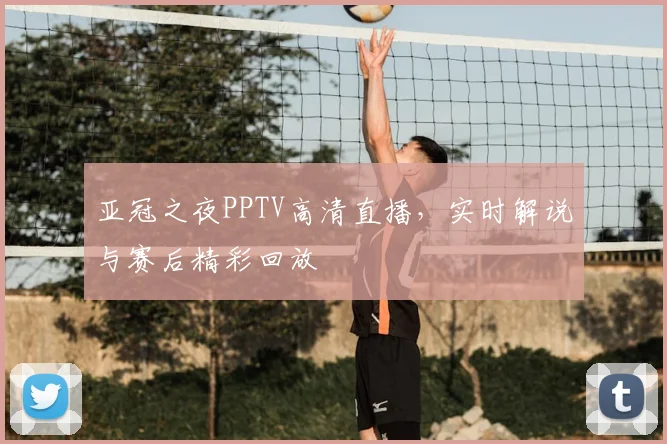 亚冠之夜PPTV高清直播，实时解说与赛后精彩回放